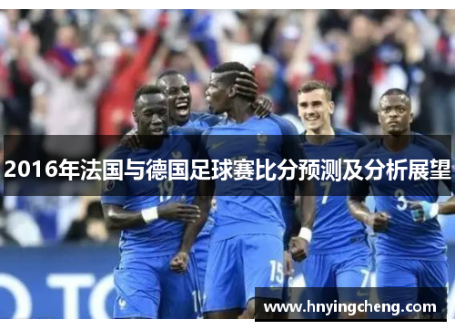 2016年法国与德国足球赛比分预测及分析展望
