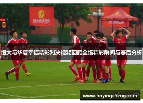 恒大与华夏幸福精彩对决视频回顾全场精彩瞬间与赛后分析