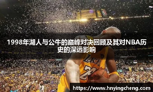 1998年湖人与公牛的巅峰对决回顾及其对NBA历史的深远影响