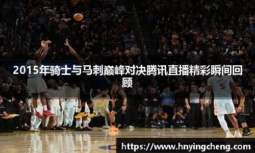 2015年骑士与马刺巅峰对决腾讯直播精彩瞬间回顾