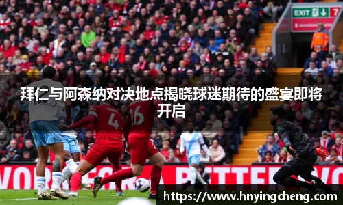 拜仁与阿森纳对决地点揭晓球迷期待的盛宴即将开启