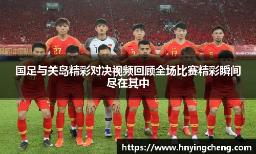 国足与关岛精彩对决视频回顾全场比赛精彩瞬间尽在其中
