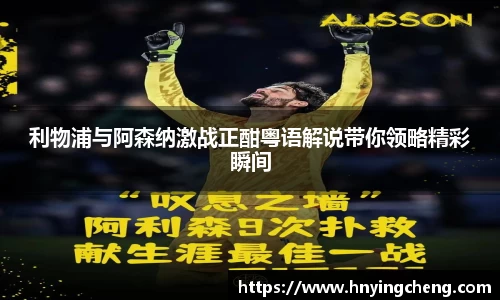 利物浦与阿森纳激战正酣粤语解说带你领略精彩瞬间