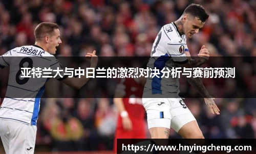 亚特兰大与中日兰的激烈对决分析与赛前预测