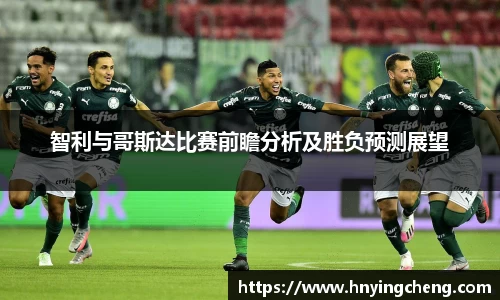 智利与哥斯达比赛前瞻分析及胜负预测展望