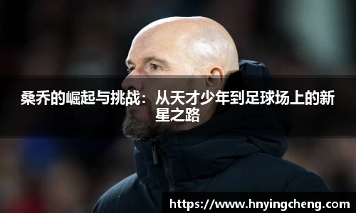 桑乔的崛起与挑战：从天才少年到足球场上的新星之路