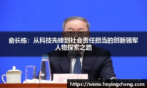俞长栋：从科技先锋到社会责任担当的创新领军人物探索之路