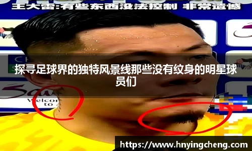 探寻足球界的独特风景线那些没有纹身的明星球员们