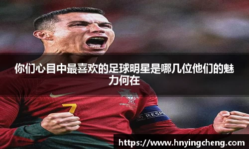 你们心目中最喜欢的足球明星是哪几位他们的魅力何在