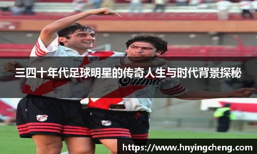 三四十年代足球明星的传奇人生与时代背景探秘